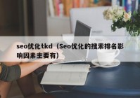 seo优化tkd（Seo优化的搜索排名影响因素主要有）